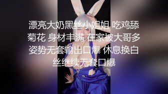 漂亮大奶黑丝小姐姐 吃鸡舔菊花 身材丰满 在家被大哥多姿势无套输出口爆 休息换白丝继续无套口爆