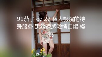 91茄子 qz 27 私人影院的特殊服务 黑丝诱惑激情口爆 樱桃