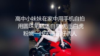 高中小妹妹在家中用手机自拍 用圆珠笔插逼自慰 无毛白虎粉嫩一线天肥逼好诱人