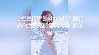 【爱豆传媒】idg-5421 同城约炮之兄弟的巨乳人妻-王红娟