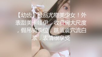 【幼齿】极品尤物美少女！外表甜美卡哇伊，收费房大尺度，假吊骑乘位，跳蛋震穴流白浆，表情很享受