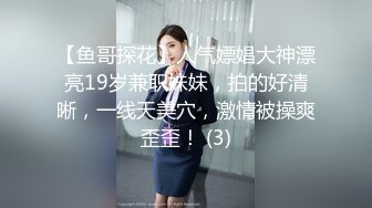 【鱼哥探花】人气嫖娼大神漂亮19岁兼职妹妹，拍的好清晰，一线天美穴，激情被操爽歪歪！ (3)