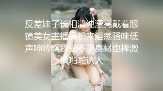 反差妹子长相清纯漂亮戴着眼镜美女主播操起来淫荡骚味低声呻吟啊我受不了身材也棒激情啪啪诱人