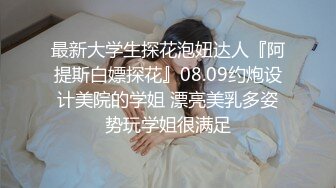 最新大学生探花泡妞达人『阿提斯白嫖探花』08.09约炮设计美院的学姐 漂亮美乳多姿势玩学姐很满足