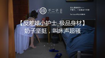 【反差婊小护士_极品身材】奶子坚挺，叫床声超骚