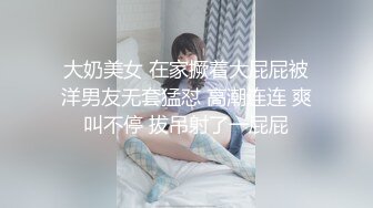 大奶美女 在家撅着大屁屁被洋男友无套猛怼 高潮连连 爽叫不停 拔吊射了一屁屁