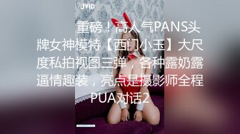 ⚫️⚫️重磅！高人气PANS头牌女神模特【西门小玉】大尺度私拍视图三弹，各种露奶露逼情趣装，亮点是摄影师全程PUA对话2