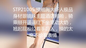 STP21005 腰细胸大新人极品身材眼镜妹主题酒店啪啪，骑乘掰开逼逼往下坐晃动大奶，翘起屁股拉着手后入，操的太爽不给看表情