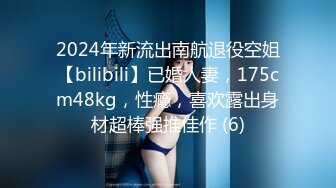 2024年新流出南航退役空姐【bilibili】已婚人妻，175cm48kg，性瘾，喜欢露出身材超棒强推佳作 (6)