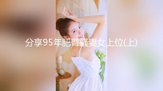 分享95年肥臀骚妻女上位(上)