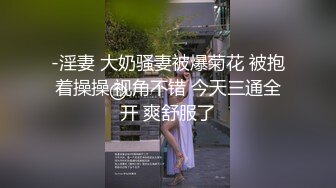 -淫妻 大奶骚妻被爆菊花 被抱着操操 视角不错 今天三通全开 爽舒服了