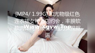 [MP4/ 1.99G] 和尤物级红色连衣裙女神酒店约会，丰腴软软肉体纯纯颜值，猛力揉捏抠逼