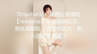 Stripchat站，妖艳红唇御姐【reaowna】带眼镜御姐范，黑丝高跟鞋，大黑牛玩穴，粗大道具撑爆骚穴