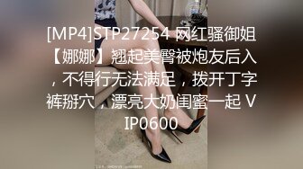 [MP4]STP27254 网红骚御姐【娜娜】翘起美臀被炮友后入，不得行无法满足，拨开丁字裤掰穴，漂亮大奶闺蜜一起 VIP0600