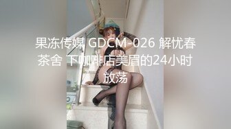 果冻传媒 GDCM-026 解忧春茶舍 下咖啡店美眉的24小时放荡