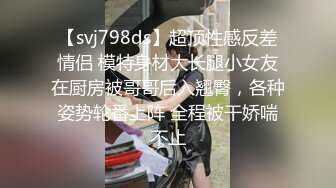 【svj798ds】超顶性感反差情侣 模特身材大长腿小女友在厨房被哥哥后入翘臀，各种姿势轮番上阵 全程被干娇喘不止