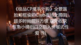 《极品CP魔手外购》全景逼脸同框偸拍Club夜场女蹲厕超多时尚靓妹方便 意外收获性急小情侣口交后入快餐式性爱 (9)