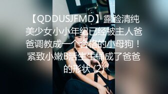 【QDDUSJFMD】露脸清纯美少女小小年纪已经被主人爸爸调教成一个合格的小母狗！紧致小嫩B活生生捅成了爸爸的形状 (2)