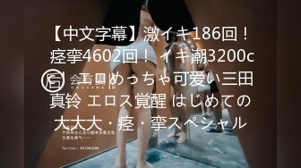 【中文字幕】激イキ186回！ 痉挛4602回！ イキ潮3200cc！ エロめっちゃ可爱い三田真铃 エロス覚醒 はじめての大大大・痉・挛スペシャル