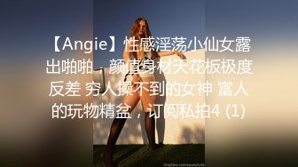 【Angie】性感淫荡小仙女露出啪啪，颜值身材天花板极度反差 穷人操不到的女神 富人的玩物精盆，订阅私拍4 (1)