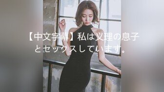 【中文字幕】私は义理の息子とセックスしています。