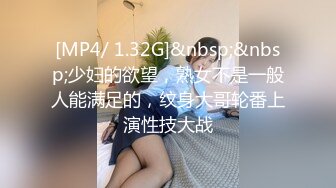 [MP4/ 1.32G]&nbsp;&nbsp;少妇的欲望，熟女不是一般人能满足的，纹身大哥轮番上演性技大战