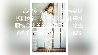 ❤️高校女大学生❤️极品身材校园女神〖小D姐姐〗礼装ol服被金主爸爸蹂躏爆操，金主爸爸的肉棒太粗太长了 腿都软了