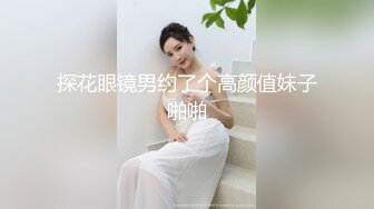 探花眼镜男约了个高颜值妹子啪啪