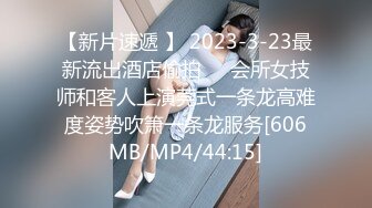 【新片速遞 】 2023-3-23最新流出酒店偷拍❤️会所女技师和客人上演莞式一条龙高难度姿势吹箫一条龙服务[606MB/MP4/44:15]