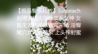 【极品臀模私教】Ssrpeach 台湾清华大学外文系女神 女医生无私奉献蜜穴采精 淫臀嫩穴犹如抽精泵 上头榨射蜜道