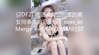 [2DF2] 酒店真实公司里的美女同事露脸完整版 - soav_evMerge_ev[MP4/115MB][BT种子]