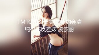 TMTC003 天美传媒 约会清纯校花反差婊 凌波丽