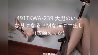 491TKWA-239 大男のいいなりになるドMなJ●に中出し (広瀬えりか)