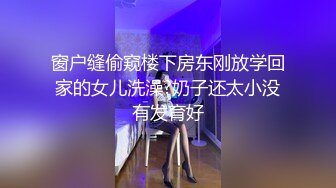 窗户缝偷窥楼下房东刚放学回家的女儿洗澡?奶子还太小没有发育好