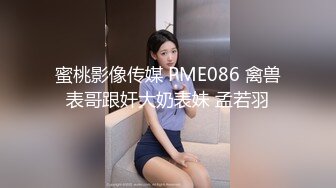 蜜桃影像传媒 PME086 禽兽表哥跟奸大奶表妹 孟若羽