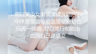 網紅美少女劇情演繹沒關門家中休息強盜偷偷進屋劫財劫色玩弄一線饅..封口強行啪啪出血說自己是處女