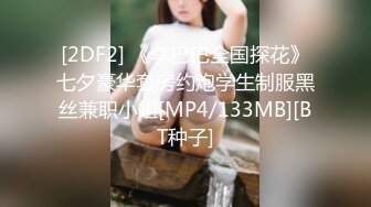 [2DF2] 《李巴巴全国探花》七夕豪华套房约炮学生制服黑丝兼职小姐[MP4/133MB][BT种子]