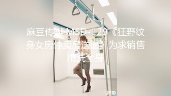 麻豆传媒 MSD-129《狂野纹身女房仲卖房送逼》为求销售精洗全身