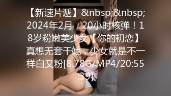 【新速片遞】&nbsp;&nbsp;2024年2月，20小时核弹！18岁粉嫩美少女【你的初恋】真想无套干她，少女就是不一样白又粉[8.78G/MP4/20:55:39]