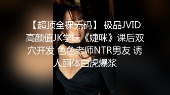 【超顶全裸无码】 极品JVID高颜值JK学妹《婕咪》课后双穴开发 色色老师NTR男友 诱人酮体白虎爆浆