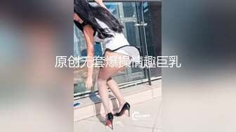 原创无套爆操情趣巨乳