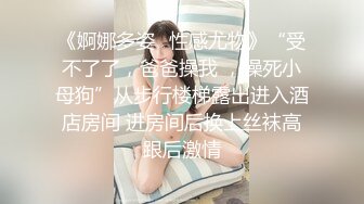 《婀娜多姿✿性感尤物》“受不了了，爸爸操我 ，操死小母狗”从步行楼梯露出进入酒店房间 进房间后换上丝袜高跟后激情