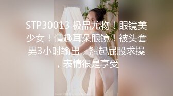 STP30013 极品尤物！眼镜美少女！情趣耳朵眼镜！被头套男3小时输出，翘起屁股求操，表情很是享受