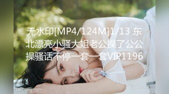 无水印[MP4/124M]1/13 东北漂亮小骚大姐老公操了公公操骚话不停一套一套VIP1196