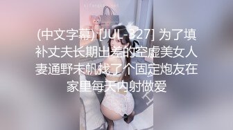 (中文字幕) [JUL-327] 为了填补丈夫长期出差的空虚美女人妻通野未帆找了个固定炮友在家里每天内射做爱