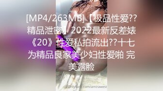 [MP4/263MB]【极品性爱??精品泄密】2022最新反差婊《20》性爱私拍流出??十七为精品良家美少妇性爱啪 完美露脸