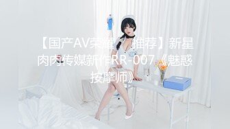 【国产AV荣耀❤️推荐】新星肉肉传媒新作RR-007《魅惑按摩师》