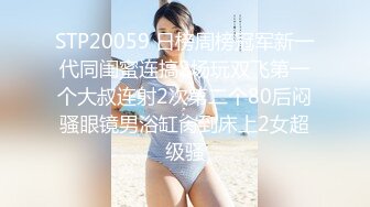 STP20059 日榜周榜冠军新一代同闺蜜连搞2场玩双飞第一个大叔连射2次第二个80后闷骚眼镜男浴缸肏到床上2女超级骚