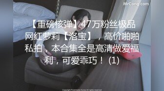 【重磅核弹】47万粉丝极品网红萝莉【洛宝】，高价啪啪私拍，本合集全是高清做爱福利，可爱乖巧！ (1)