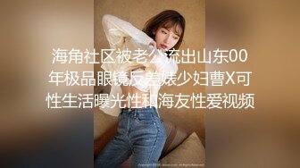 海角社区被老公流出山东00年极品眼镜反差婊少妇曹X可性生活曝光性和海友性爱视频